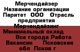 Мерчендайзер › Название организации ­ Паритет, ООО › Отрасль предприятия ­ Мерчендайзинг › Минимальный оклад ­ 26 000 - Все города Работа » Вакансии   . Псковская обл.,Псков г.